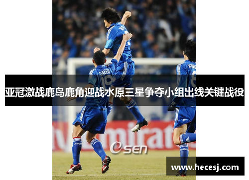 亚冠激战鹿岛鹿角迎战水原三星争夺小组出线关键战役