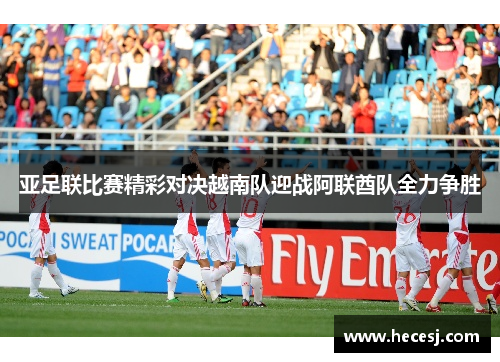 亚足联比赛精彩对决越南队迎战阿联酋队全力争胜