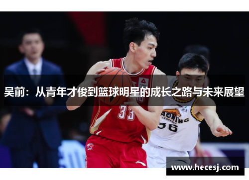 吴前：从青年才俊到篮球明星的成长之路与未来展望